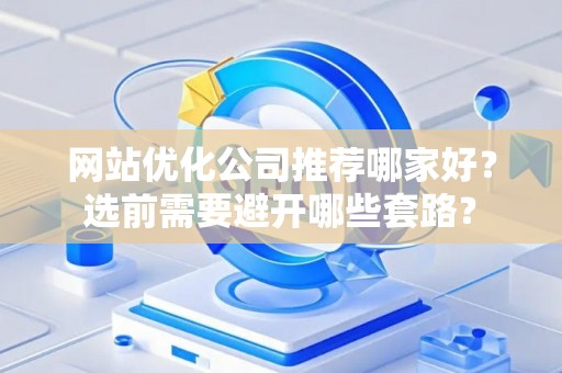 网站优化公司推荐哪家好？选前需要避开哪些套路？