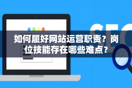 如何履好网站运营职责？岗位技能存在哪些难点？