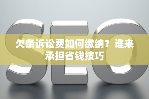欠条诉讼费如何缴纳？谁来承担省钱技巧