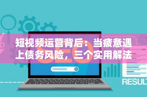 短视频运营背后：当疲惫遇上债务风险，三个实用解法