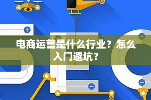 电商运营是什么行业？怎么入门避坑？