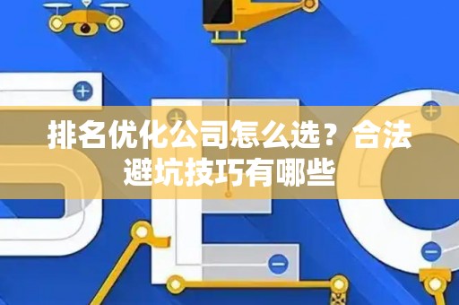 排名优化公司怎么选？合法避坑技巧有哪些