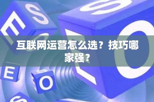 互联网运营怎么选？技巧哪家强？
