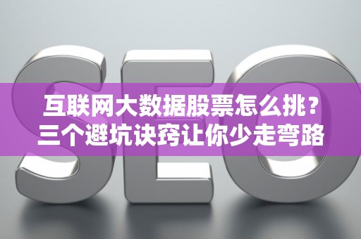 互联网大数据股票怎么挑？三个避坑诀窍让你少走弯路