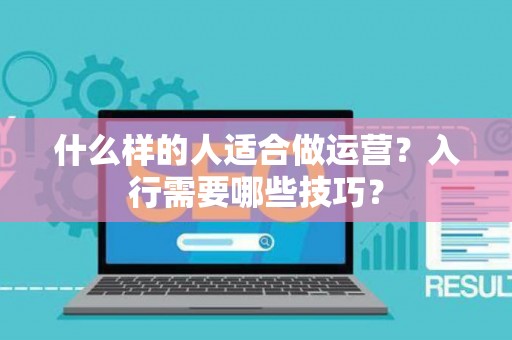 什么样的人适合做运营？入行需要哪些技巧？