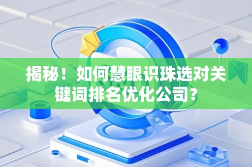 揭秘！如何慧眼识珠选对关键词排名优化公司？