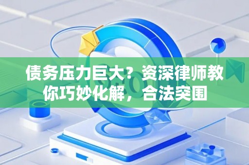 债务压力巨大？资深律师教你巧妙化解，合法突围