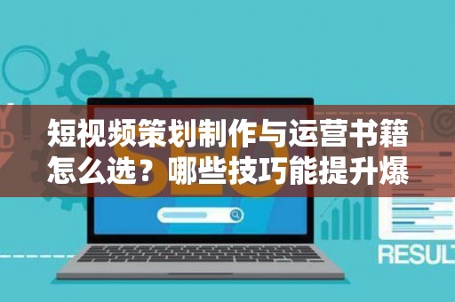短视频策划制作与运营书籍怎么选？哪些技巧能提升爆款率？