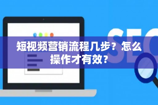 短视频营销流程几步？怎么操作才有效？