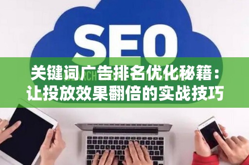 关键词广告排名优化秘籍：让投放效果翻倍的实战技巧