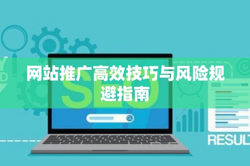 网站推广高效技巧与风险规避指南